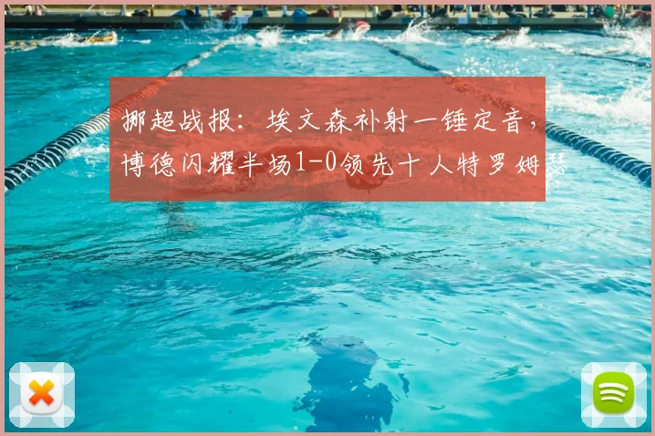 挪超战报：埃文森补射一锤定音，博德闪耀半场1-0领先十人特罗姆瑟，红牌成转折点