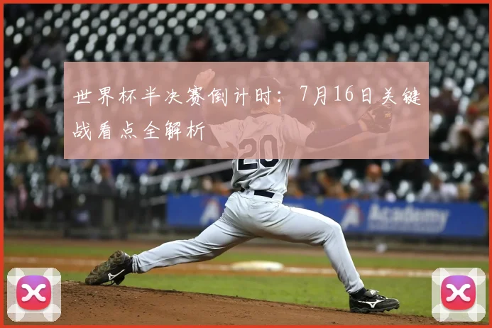 世界杯半决赛倒计时:7月16日关键战看点全解析