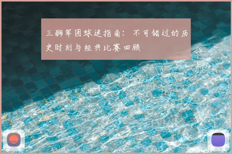 三狮军团球迷指南:不可错过的历史时刻与经典比赛回顾