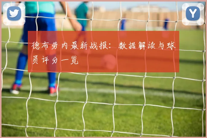 德布劳内最新战报:数据解读与球员评分一览