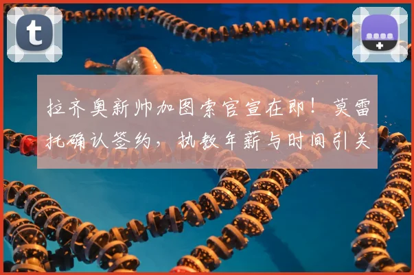 拉齐奥新帅加图索官宣在即！莫雷托确认签约，执教年薪与时间引关注
